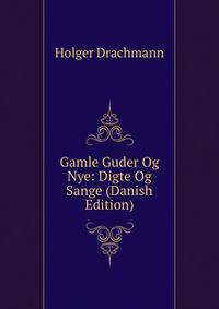 Gamle Guder Og Nye: Digte Og Sange (Danish Edition)