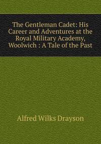 The Gentleman Cadet: His Career and Adventures at the Royal Military Academy, Woolwich : A Tale of the Past