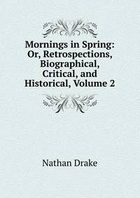 Mornings in Spring: Or, Retrospections, Biographical, Critical, and Historical, Volume 2