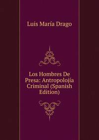 Los Hombres De Presa: Antropolojia Criminal (Spanish Edition)