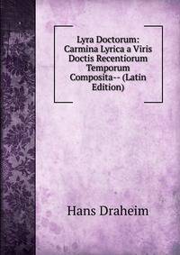 Lyra Doctorum: Carmina Lyrica a Viris Doctis Recentiorum Temporum Composita-- (Latin Edition)