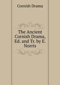 The Ancient Cornish Drama, Ed. and Tr. by E. Norris