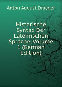 Historische Syntax Der Lateinischen Sprache, Volume 1 (German Edition)