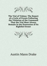 The Vial of Vishnu: The Report of a Cycle of Events Following the Violation of the Command That the Vial Must Always Remain in the Possession of Its Rightful Owner