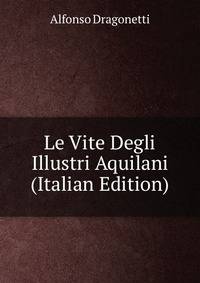 Le Vite Degli Illustri Aquilani (Italian Edition)