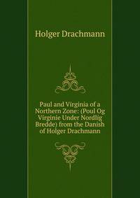 Paul and Virginia of a Northern Zone: (Poul Og Virginie Under Nordlig Bredde) from the Danish of Holger Drachmann