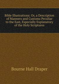Bible Illustrations: Or, a Description of Manners and Customs Peculiar to the East, Especially Explanatory of the Holy Scriptures