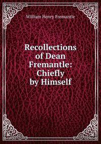Recollections of Dean Fremantle: Chiefly by Himself