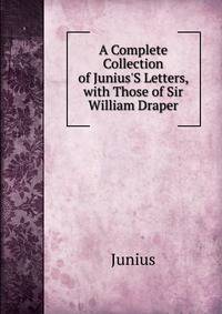 A Complete Collection of Junius'S Letters, with Those of Sir William Draper
