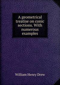 A geometrical treatise on conic sections. With numerous examples