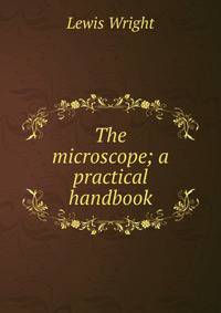 The microscope; a practical handbook