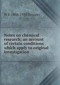 Notes on chemical research; an account of certain conditions which apply to original investigation