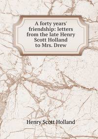 A forty years' friendship: letters from the late Henry Scott Holland to Mrs. Drew