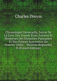 Chronologie Universelle, Suivie De La Liste Des Grands Etats Anciens Et Modernes Des Dynasties Puissantes Et Des Princes Souverains De Premier Ordre: . Maisons Regnantes D (French Edition)