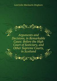 Arguments and Decisions, in Remarkable Cases: Before the High Court of Justiciary, and Other Supreme Courts, in Scotland