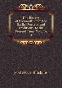 The History of Cornwall: From the Earlist Records and Traditions, to the Present Time, Volume 2