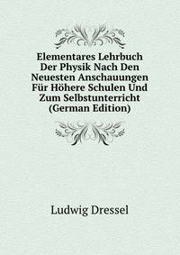 Elementares Lehrbuch Der Physik Nach Den Neuesten Anschauungen Fur Hohere Schulen Und Zum Selbstunterricht (German Edition)