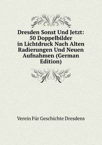 Dresden Sonst Und Jetzt: 50 Doppelbilder in Lichtdruck Nach Alten Radierungen Und Neuen Aufnahmen (German Edition)