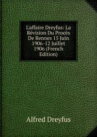 L'affaire Dreyfus: La R?vision Du Proc?s De Rennes 15 Juin 1906-12 Juillet 1906 (French Edition)