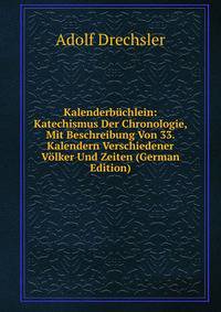 Kalenderbuchlein: Katechismus Der Chronologie, Mit Beschreibung Von 33. Kalendern Verschiedener Volker Und Zeiten (German Edition)