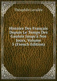 Histoire Des Fran?ais Depuis Le Temps Des Gaulois Jusqu'? Nos Jours, Volume 5 (French Edition)