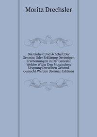 Die Einheit Und Achtheit Der Genesis; Oder Erklarung Derjenigen Erscheinungen in Der Genesis: Welche Wider Den Mosaischen Ursprung Derselben Geltend Gemacht Werden (German Edition)