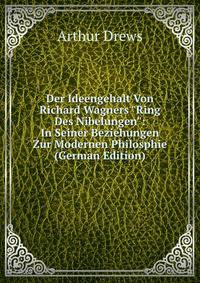 Der Ideengehalt Von Richard Wagners "Ring Des Nibelungen": In Seiner Beziehungen Zur Modernen Philosphie (German Edition)