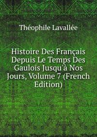 Histoire Des Fran?ais Depuis Le Temps Des Gaulois Jusqu'? Nos Jours, Volume 7 (French Edition)