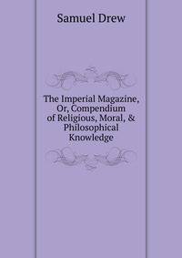 The Imperial Magazine, Or, Compendium of Religious, Moral, &amp; Philosophical Knowledge