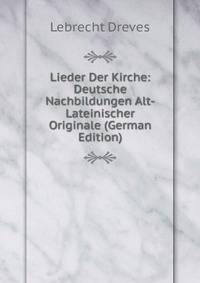 Lieder Der Kirche: Deutsche Nachbildungen Alt-Lateinischer Originale (German Edition)