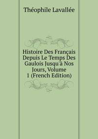 Histoire Des Fran?ais Depuis Le Temps Des Gaulois Jusqu'? Nos Jours, Volume 1 (French Edition)
