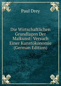 Die Wirtschaftlichen Grundlagen Der Malkunst: Versuch Einer Kunstokonomie (German Edition)