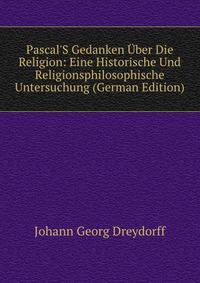 Pascal'S Gedanken ?ber Die Religion: Eine Historische Und Religionsphilosophische Untersuchung (German Edition)
