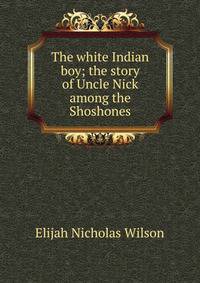 The white Indian boy; the story of Uncle Nick among the Shoshones
