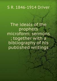 The ideals of the prophets microform: sermons ; together with a bibliography of his published writings