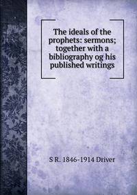 The ideals of the prophets: sermons; together with a bibliography og his published writings