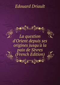 La question d'Orient depuis ses origines jusqu'? la paix de S?vres (French Edition)