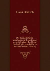Die mathematisch-mechanische Betrachtung morphologisher Probleme der Biologie: eine kritische Studie (German Edition)