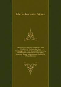 Monumenta Groningana Veteris Aevi Inedita: Of Verzameling Van Onuitgegevene Oude Charters En Stukken, Betreffende De Provincie Groningen; Aanvang . Eeuw. Bijeengebragt En Met Ee (Dutch Edition)