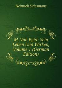 M. Von Egid: Sein Leben Und Wirken, Volume 1 (German Edition)