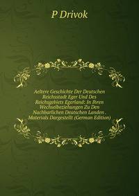 Aeltere Geschichte Der Deutschen Reichsstadt Eger Und Des Reichsgebiets Egerland: In Ihren Wechselbeziehungen Zu Den Nachbarlichen Deutschen Landen . Materials Dargestellt (German Edition)