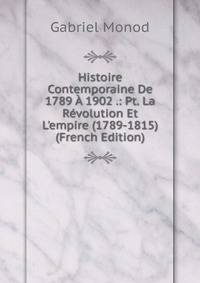 Histoire Contemporaine De 1789 ? 1902 .: Pt. La R?volution Et L'empire (1789-1815) (French Edition)