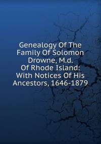 Genealogy Of The Family Of Solomon Drowne, M.d. Of Rhode Island: With Notices Of His Ancestors, 1646-1879