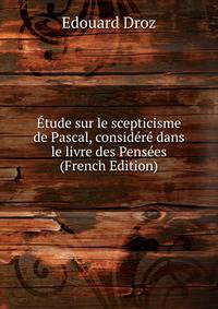 Etude sur le scepticisme de Pascal, considere dans le livre des Pensees (French Edition)