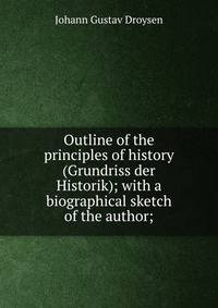 Outline of the principles of history (Grundriss der Historik); with a biographical sketch of the author;