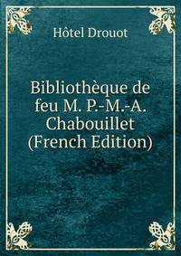 Bibliotheque de feu M. P.-M.-A. Chabouillet (French Edition)