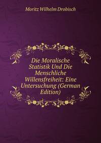 Die Moralische Statistik Und Die Menschliche Willensfreiheit: Eine Untersuchung (German Edition)
