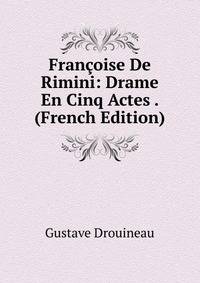 Francoise De Rimini: Drame En Cinq Actes . (French Edition)