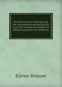 Die Technische Entwicklung Der Schwefelsaurefabrikation Und Ihre Volkswirtschaftliche Bedeutung (German Edition)