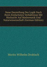 Neue Darstellung Der Logik Nach Ihren Einfachsten Verhaltnisse Mit Rucksicht Auf Mathematik Und Naturwissenschaft (German Edition)